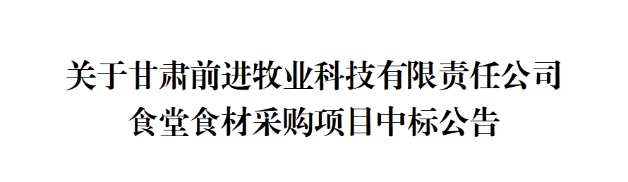 關(guān)于甘肅前進(jìn)牧業(yè)科技有限責(zé)任公司食堂食材采購項(xiàng)目中標(biāo)公告